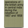 Operations Of The British Army In Central India During The Rebellion Of 1857 And 1858 door Thomas Lowe