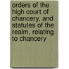 Orders Of The High Court Of Chancery, And Statutes Of The Realm, Relating To Chancery by George Williams Sanders