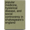 Popular Medicine, Hysterical Disease, And Social Controversy In Shakespeare's England by Kaara Peterson