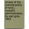 Review Of The Colonial Policy Of Lord J. Russell's Administration, By Earl Grey, 1853 door Charles Bowyer Adderley