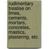 Rudimentary Treatise On Limes, Cements, Mortars, Concretes, Mastics, Plastering, Etc. door Burnell G.R. (George Rowdon)