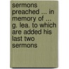 Sermons Preached ... In Memory Of ... G. Lea. To Which Are Added His Last Two Sermons door . Anonymous