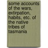 Some Accounts of the Wars, Extirpation, Habits, Etc. of the Native Tribes of Tasmania door J.E. Calder