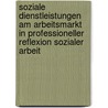 Soziale Dienstleistungen am Arbeitsmarkt in professioneller Reflexion Sozialer Arbeit door Onbekend