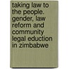 Taking Law to the People. Gender, Law Reform and Community Legal Eduction in Zimbabwe door Shupikai Tsanga