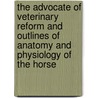 The Advocate Of Veterinary Reform And Outlines Of Anatomy And Physiology Of The Horse by George H. Dadd