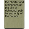 The Charter And Ordinances Of The City Of Richmond. Pub. By Authority Of The Council. by etc. Richmond (Va.) Ordinances