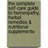 The Complete Self-Care Guide to Homeopathy, Herbal Remedies & Nutritional Supplements