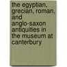 The Egyptian, Grecian, Roman, And Anglo-Saxon Antiquities In The Museum At Canterbury door John Brent