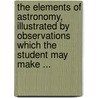 The Elements Of Astronomy, Illustrated By Observations Which The Student May Make ... door James Mitchell