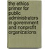 The Ethics Primer for Public Administrators in Government and Nonprofit Organizations