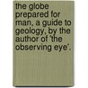 The Globe Prepared For Man, A Guide To Geology, By The Author Of 'The Observing Eye'. door Anne Wright