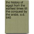 The History of Egypt from the Earliest Times Till the Conquest by the Arabs, A.D. 640