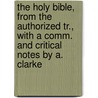 The Holy Bible, From The Authorized Tr., With A Comm. And Critical Notes By A. Clarke door Onbekend