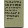 The Last Times And The Great Consimmation. An Earnest Discussion Of Momentous Themes. by Dd Joseph A. Seiss