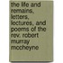 The Life And Remains, Letters, Lectures, And Poems Of The Rev. Robert Murray Mccheyne