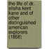 The Life of Dr. Elisha Kent Kane and of Other Distinguished American Explorers (1858)