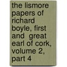 The Lismore Papers Of Richard Boyle, First And  Great  Earl Of Cork, Volume 2, Part 4 door Richard Boyle Cork
