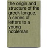 The Origin And Structure Of The Greek Tongue, A Series Of Letters To A Young Nobleman door Gregory Sharpe