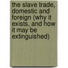 The Slave Trade, Domestic And Foreign (Why It Exists, And How It May Be Extinguished) by Charles Henry Carey