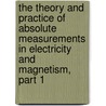 The Theory And Practice Of Absolute Measurements In Electricity And Magnetism, Part 1 door Andrew Gray