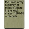 The Union Army; A History Of Military Affairs In The Loyal States, 1861-65 -- Records by Unknown