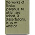 The Works Of Flavius Josephus. To Which Are Added, 3 Dissertations. Tr. By W. Whiston