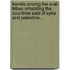 Travels Among The Arab Tribes Inhabiting The Countries East Of Syria And Palestine...