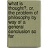 What Is Thought?, Or, The Problem Of Philosophy By Way Of A General Conclusion So Far