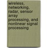 Wireless, Networking, Radar, Sensor Array Processing, and Nonlinear Signal Processing door Vijay K. Madisetti