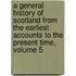A General History Of Scotland From The Earliest Accounts To The Present Time, Volume 5