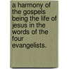 A Harmony Of The Gospels Being The Life Of Jesus In The Words Of The Four Evangelists. door William Henry Withrow