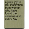 A Juicy, Joyful Life: Inspiration From Women Who Have Found The Sweetness In Every Day door Onbekend
