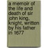 A Memoir of the Life and Death of Sir John King, Knight, Written by His Father in 1677