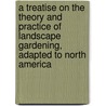 A Treatise On The Theory And Practice Of Landscape Gardening, Adapted To North America door Andrew Jackson Downing