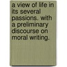 A View Of Life In Its Several Passions. With A Preliminary Discourse On Moral Writing. door Onbekend