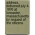 Address, Delivered July 4, 1876 At Lancaster, Massachusetts By Request Of The Citizens