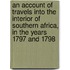 An Account Of Travels Into The Interior Of Southern Africa, In The Years 1797 And 1798
