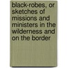 Black-Robes, Or Sketches Of Missions And Ministers In The Wilderness And On The Border door Nevin Robert Peebles