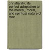 Christianity, Its Perfect Adaptation To The Mental, Moral, And Spiritual Nature Of Man door Athanase Coquerel