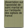 Dissertation Sur L'Apostolat De Saint Martial Et Sur L'Antiquite Des Eglises De France door Arbellot (Francois) abbe Arbellot