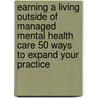 Earning A Living Outside Of Managed Mental Health Care 50 Ways To Expand Your Practice door Onbekend