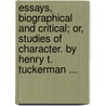 Essays, Biographical And Critical; Or, Studies Of Character. By Henry T. Tuckerman ... door Henry T. (Henry Theodore) Tuckerman