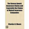 Geneva Award; Insurance Claims And Especially The Claims Of Mutual Insurance Companies by Charles B. Moore