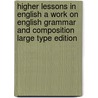 Higher Lessons In English A Work On English Grammar And Composition Large Type Edition door Alonzo Reed