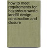 How to Meet Requirements for Hazardous Waste Landfill Design, Construction and Closure by United States Environmental Protection Agency