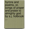 Hymns And Psalms, Or, Songs Of Prayer And Praise To Almighty God. By S.J. Holbrook ... door S.J. Holbrook