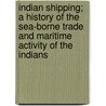 Indian Shipping; A History Of The Sea-Borne Trade And Maritime Activity Of The Indians by Radhakumud Mookerji