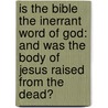 Is The Bible The Inerrant Word Of God: And Was The Body Of Jesus Raised From The Dead? door Ruben A. Torrey
