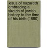 Jesus Of Nazareth Embracing A Sketch Of Jewish History To The Time Of His Birth (1880) door Edward Clodd